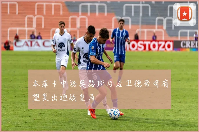 本菲卡中场奥瑟斯与后卫德蒂奇有望复出迎战皇马