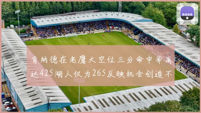 肯纳德在老鹰大空位三分命中率高达425湖人仅为265反映机会创造不足