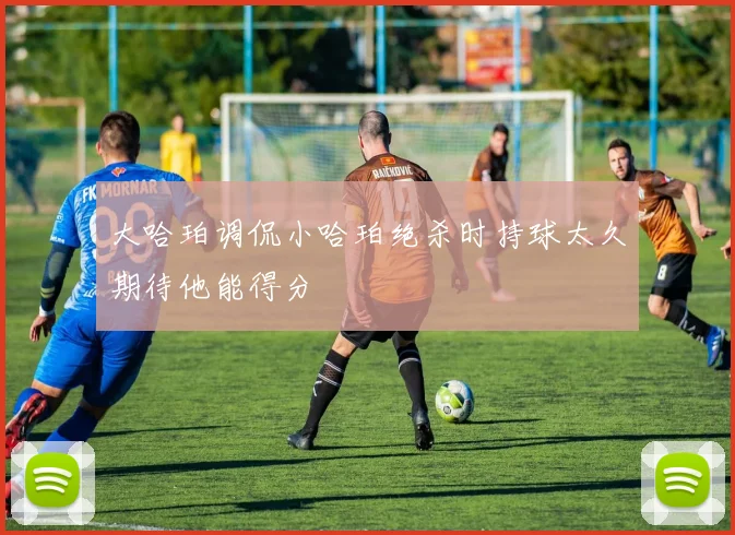 大哈珀调侃小哈珀绝杀时持球太久期待他能得分