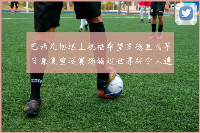 巴西足协送上祝福希望罗德里戈早日康复重返赛场错过世界杯令人遗憾