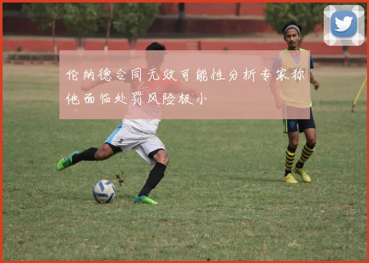 伦纳德合同无效可能性分析专家称他面临处罚风险极小