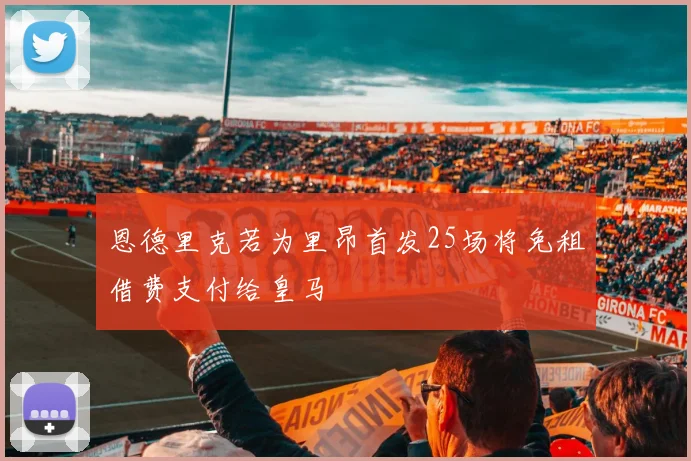 恩德里克若为里昂首发25场将免租借费支付给皇马