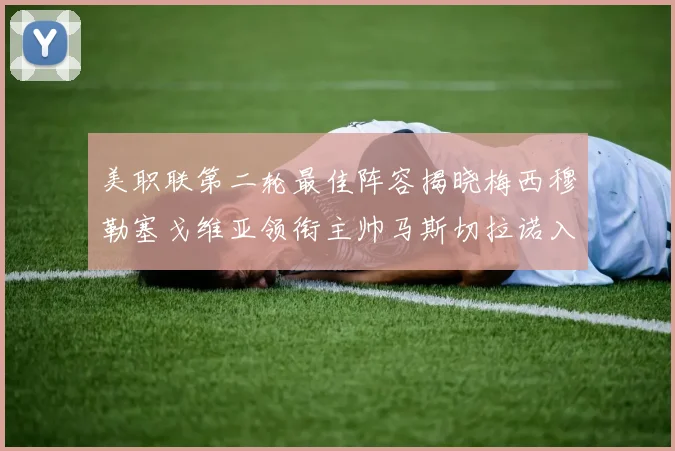 美职联第二轮最佳阵容揭晓梅西穆勒塞戈维亚领衔主帅马斯切拉诺入选