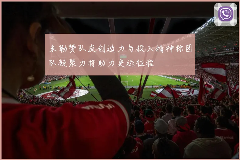 米勒赞队友创造力与投入精神称团队凝聚力将助力更远征程