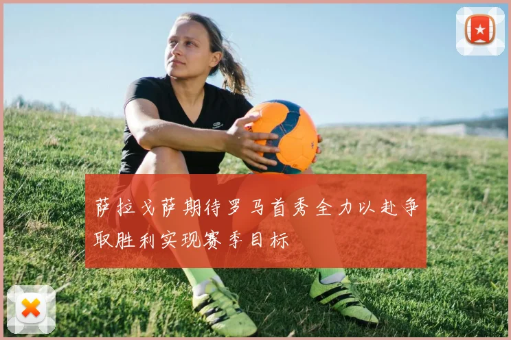 萨拉戈萨期待罗马首秀全力以赴争取胜利实现赛季目标