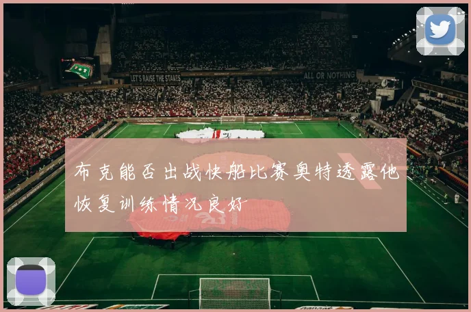 布克能否出战快船比赛奥特透露他恢复训练情况良好