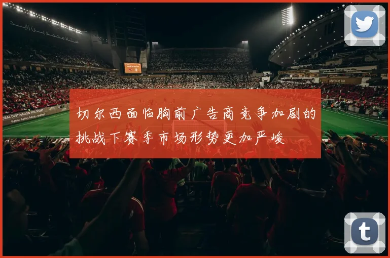 切尔西面临胸前广告商竞争加剧的挑战下赛季市场形势更加严峻