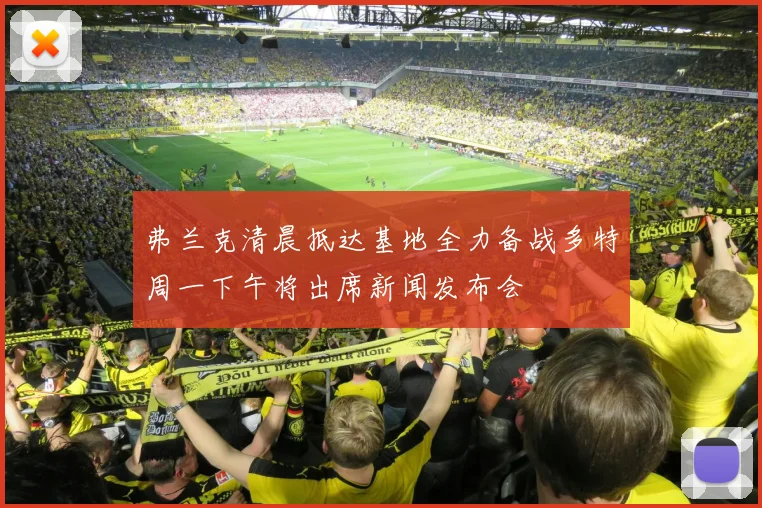 弗兰克清晨抵达基地全力备战多特周一下午将出席新闻发布会