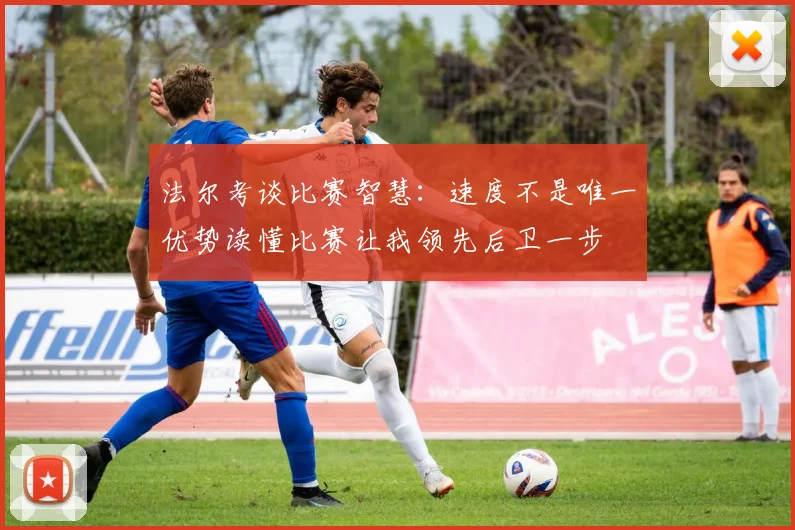法尔考谈比赛智慧：速度不是唯一优势读懂比赛让我领先后卫一步