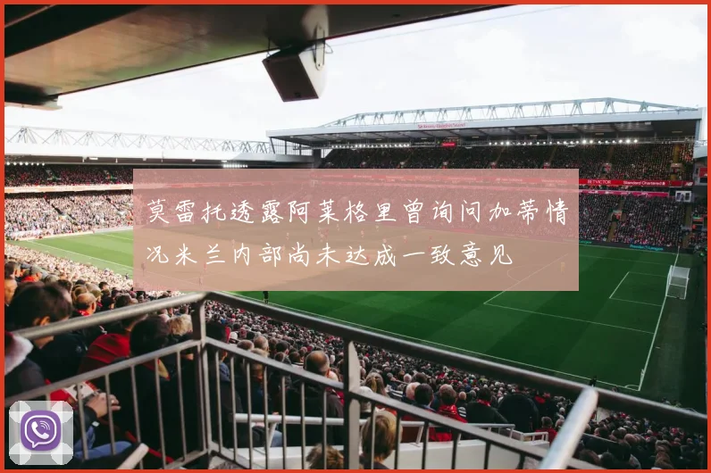 莫雷托透露阿莱格里曾询问加蒂情况米兰内部尚未达成一致意见