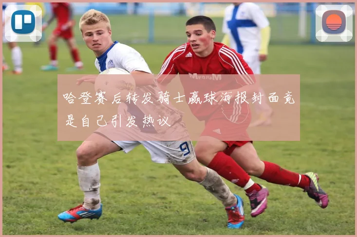 哈登赛后转发骑士赢球海报封面竟是自己引发热议