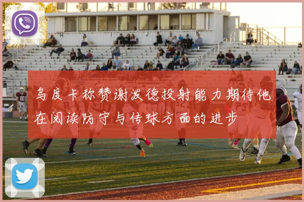 乌度卡称赞谢泼德投射能力期待他在阅读防守与传球方面的进步