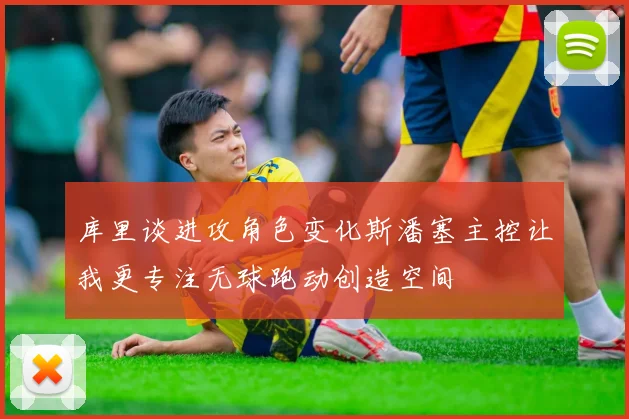 库里谈进攻角色变化斯潘塞主控让我更专注无球跑动创造空间