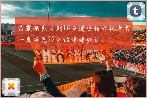 雷霆领先马刺16分遭逆转开拓者曾一度领先22分的惨痛教训