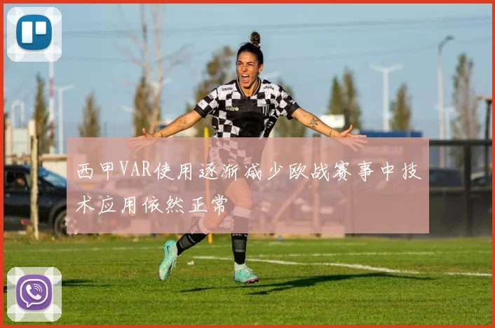 西甲VAR使用逐渐减少欧战赛事中技术应用依然正常
