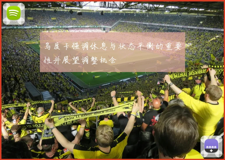 乌度卡强调休息与状态平衡的重要性并展望调整机会