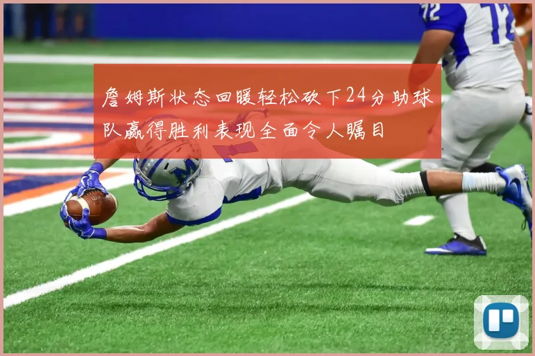 詹姆斯状态回暖轻松砍下24分助球队赢得胜利表现全面令人瞩目