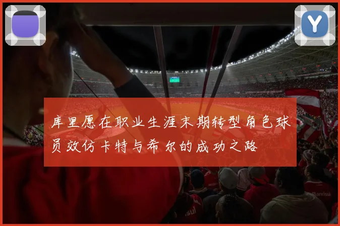 库里愿在职业生涯末期转型角色球员效仿卡特与希尔的成功之路